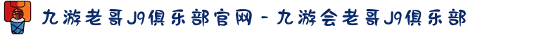 九游老哥J9俱乐部官网 - 九游会老哥J9俱乐部